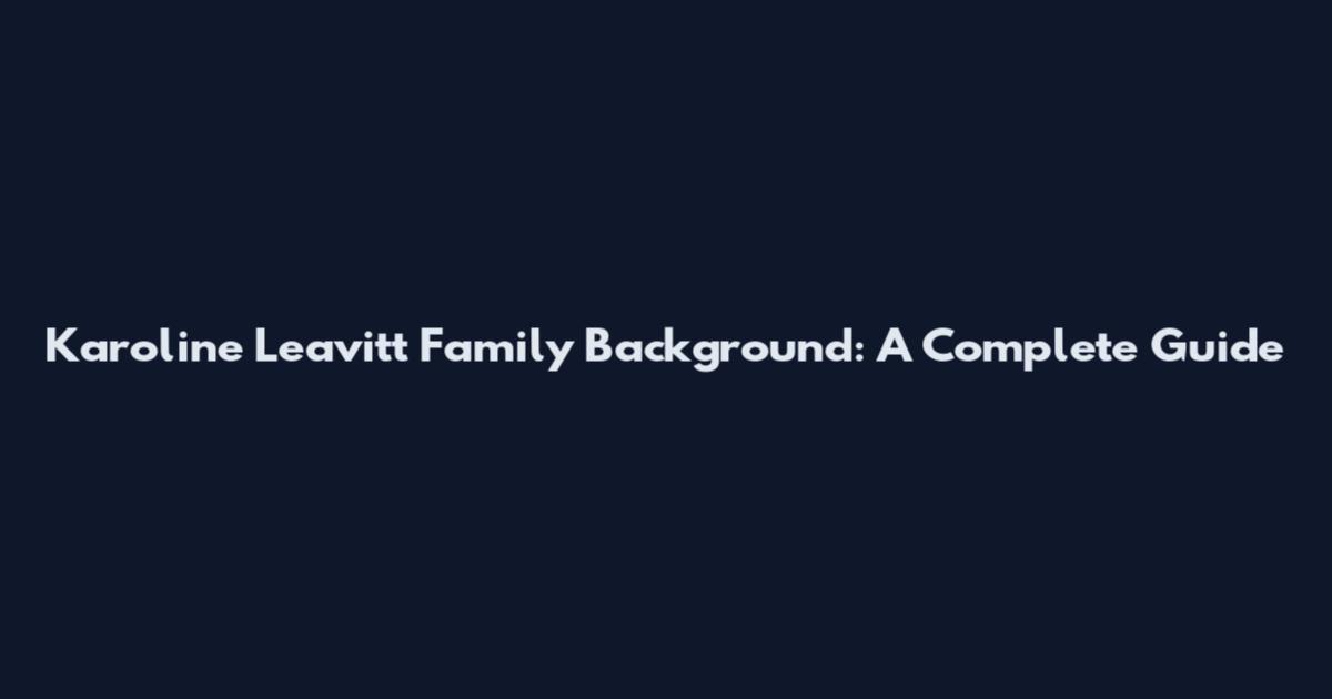 Karoline Leavitt Family Background: A Complete Guide