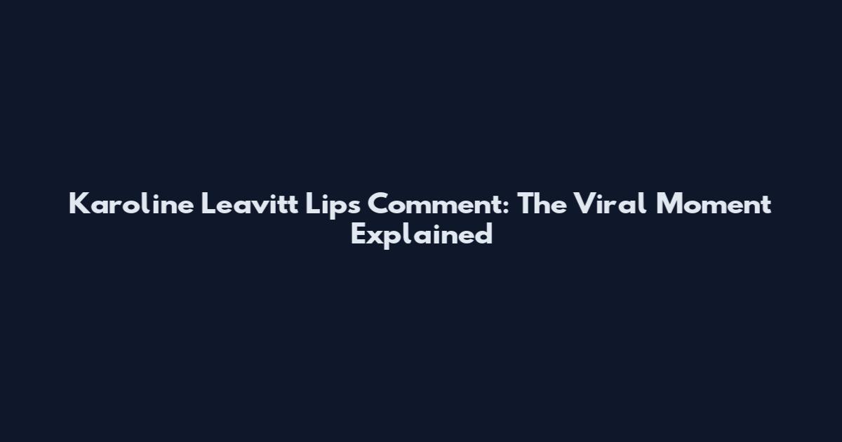 Karoline Leavitt Lips Comment: The Viral Moment Explained