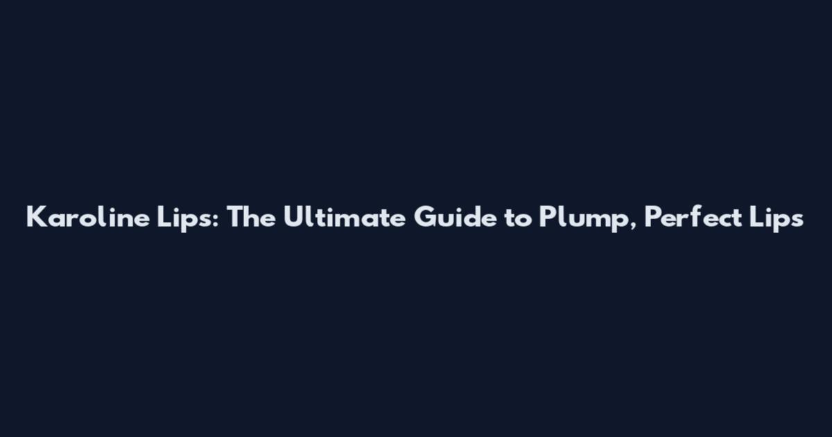 Karoline Lips: The Ultimate Guide to Plump, Perfect Lips