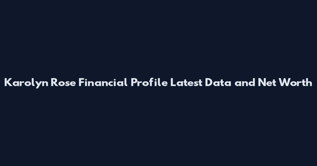 Karolyn Rose Financial Profile Latest Data and Net Worth