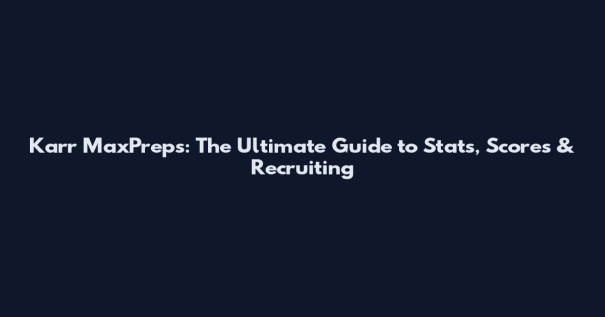 Karr MaxPreps: The Ultimate Guide to Stats, Scores & Recruiting