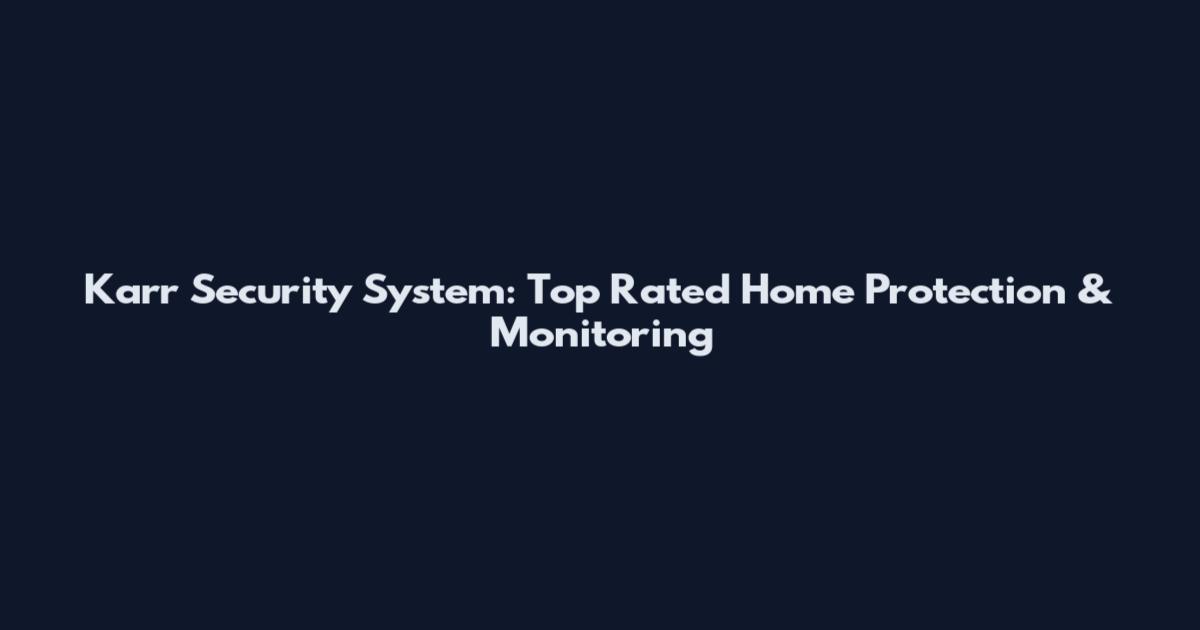 Karr Security System: Top Rated Home Protection & Monitoring