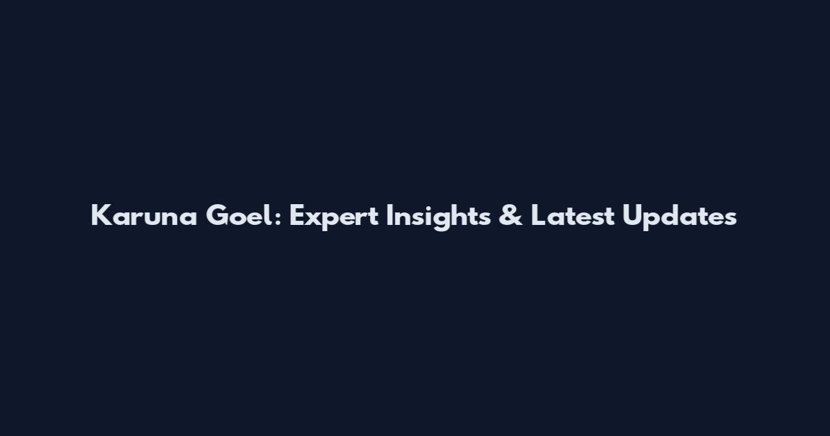 Karuna Goel: Expert Insights & Latest Updates