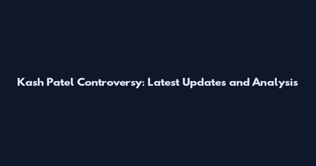 Kash Patel Controversy: Latest Updates and Analysis