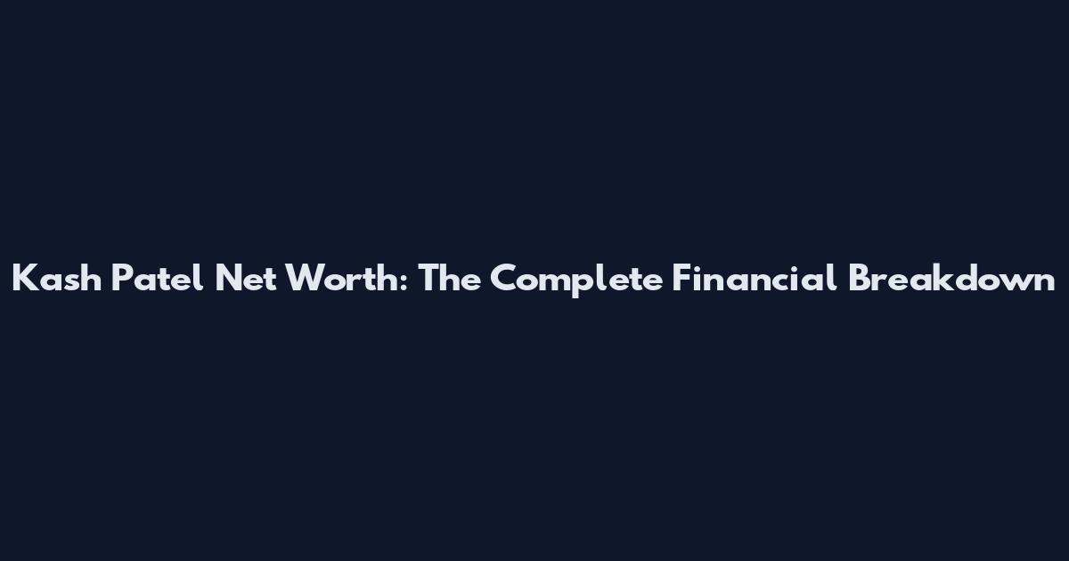 Kash Patel Net Worth: The Complete Financial Breakdown