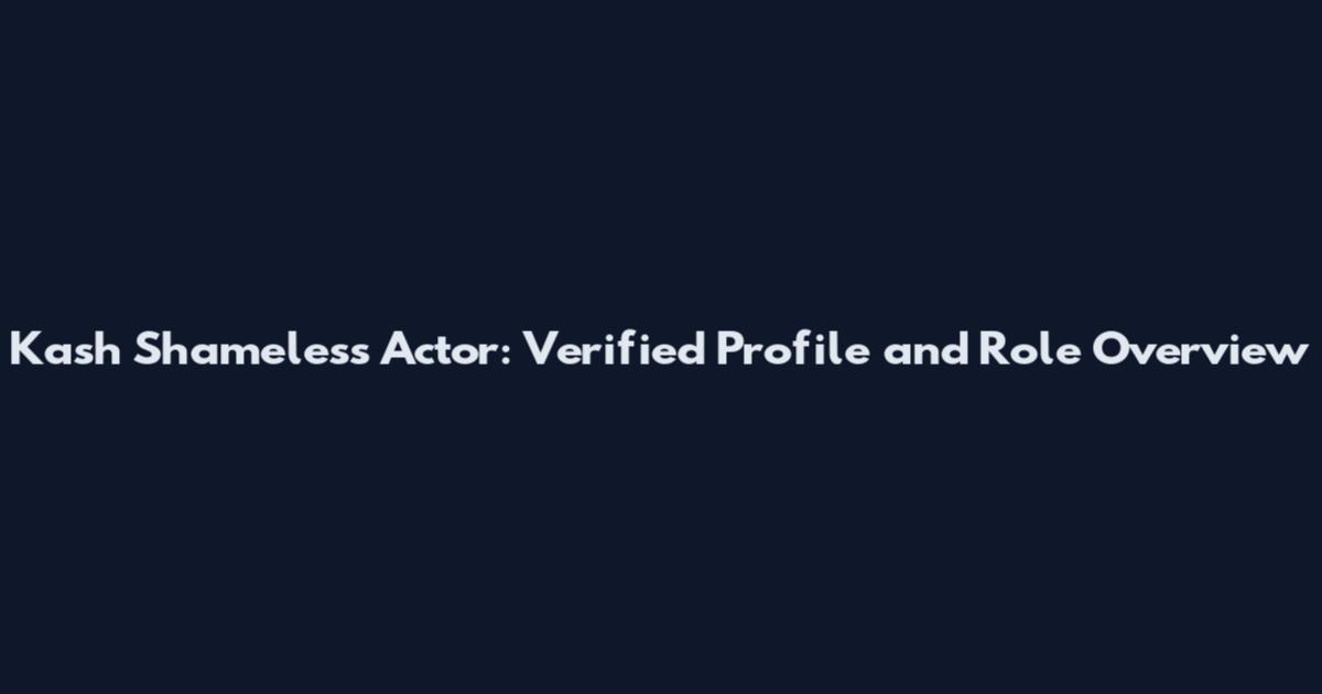 Kash Shameless Actor: Verified Profile and Role Overview