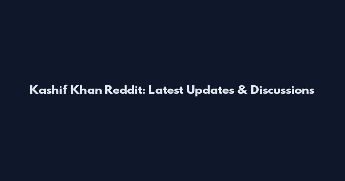Kashif Khan Reddit: Latest Updates & Discussions