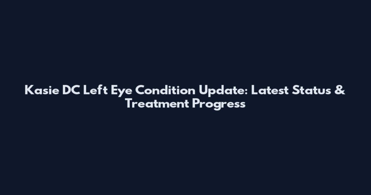 Kasie DC Left Eye Condition Update: Latest Status & Treatment Progress