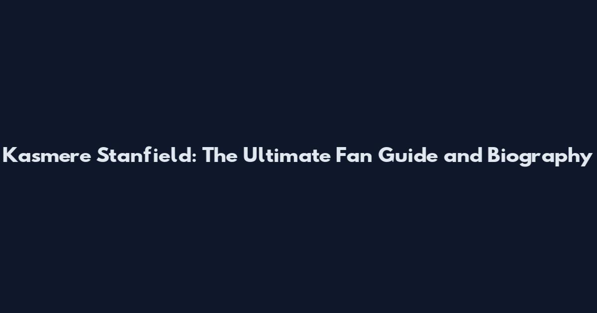 Kasmere Stanfield: The Ultimate Fan Guide and Biography