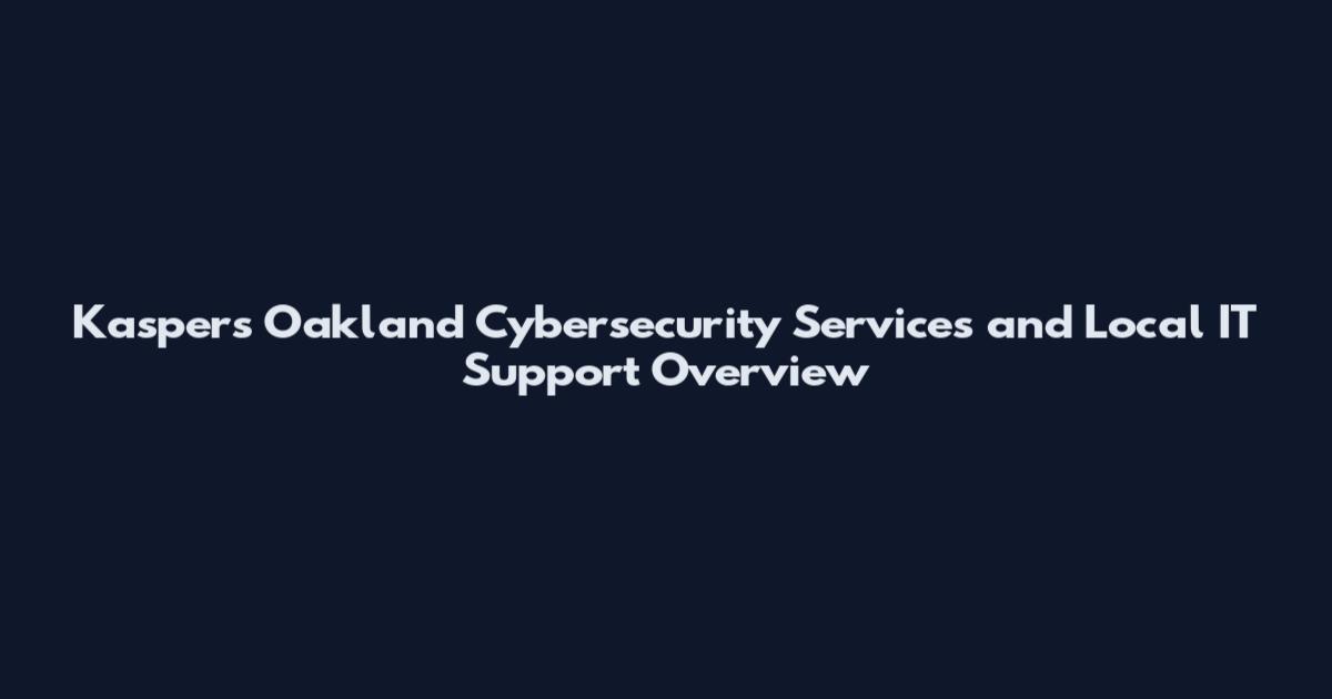 Kaspers Oakland Cybersecurity Services and Local IT Support Overview