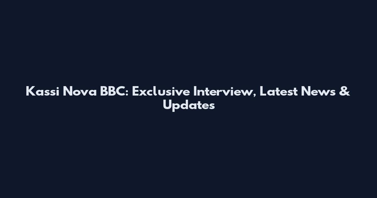 Kassi Nova BBC: Exclusive Interview, Latest News & Updates