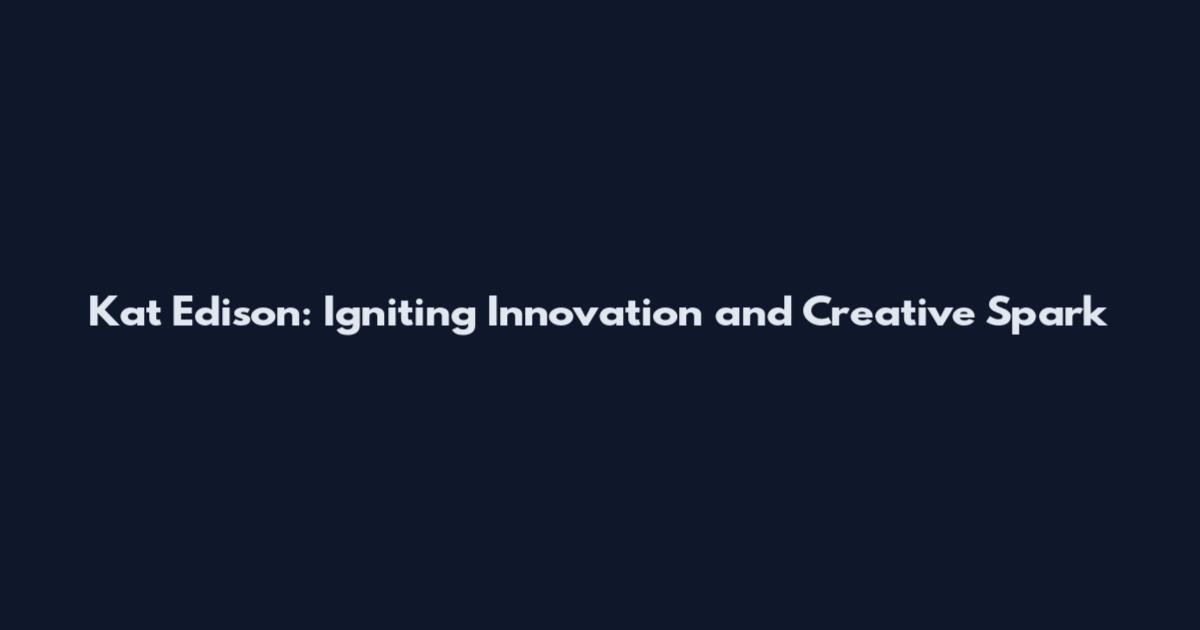 Kat Edison: Igniting Innovation and Creative Spark