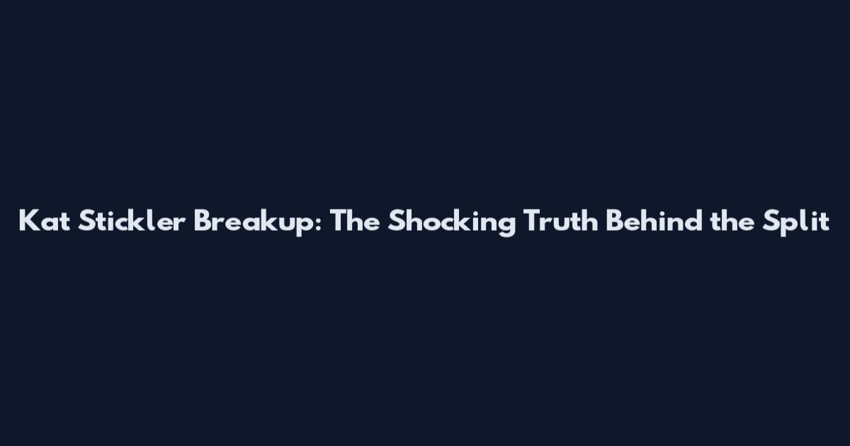 Kat Stickler Breakup: The Shocking Truth Behind the Split