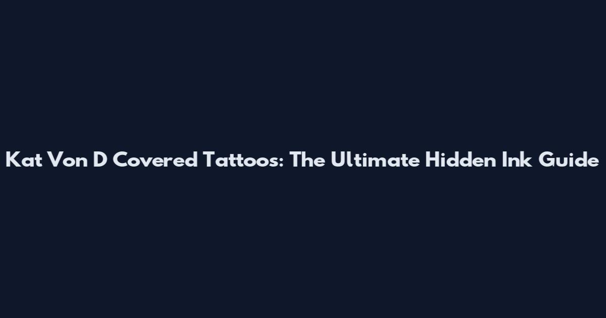 Kat Von D Covered Tattoos: The Ultimate Hidden Ink Guide