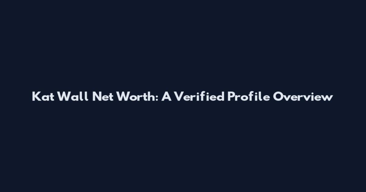 Kat Wall Net Worth: A Verified Profile Overview