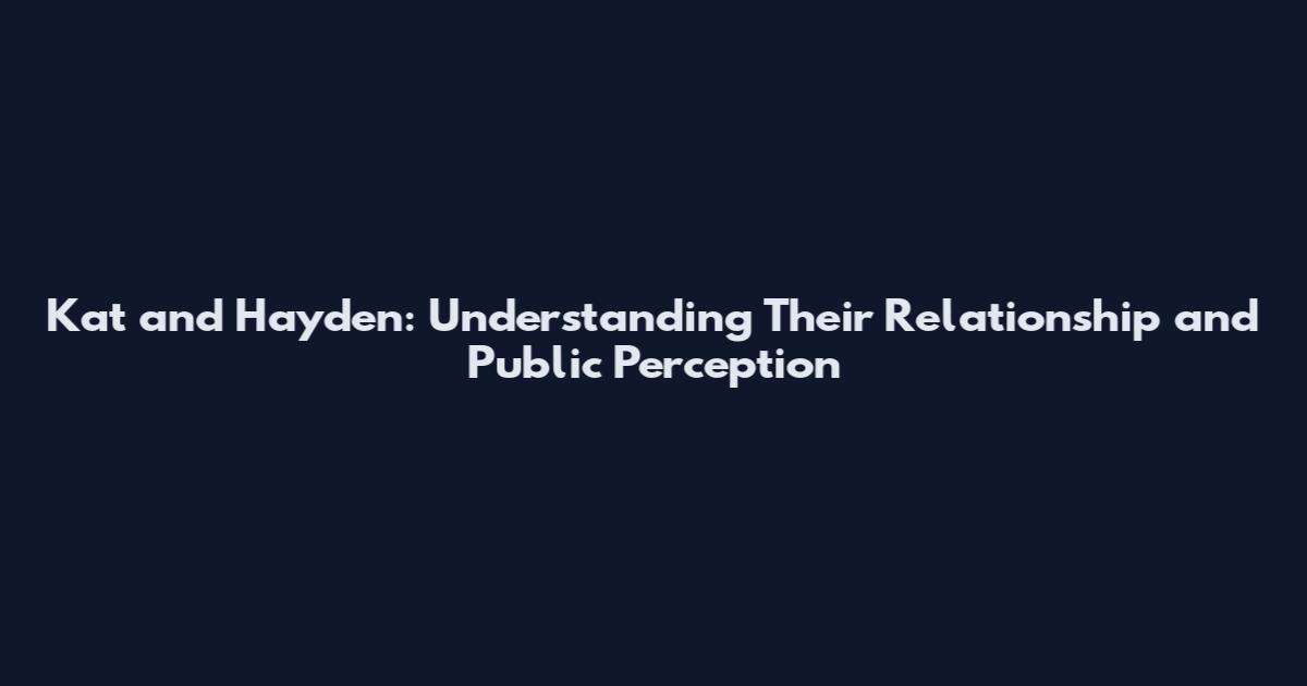 Kat and Hayden: Understanding Their Relationship and Public Perception