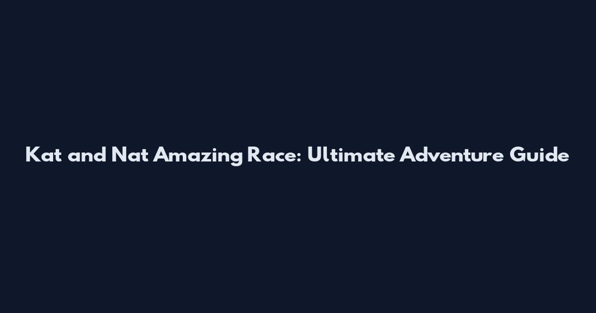 Kat and Nat Amazing Race: Ultimate Adventure Guide