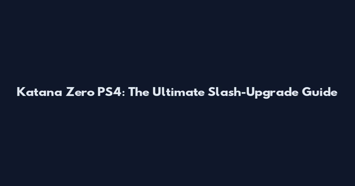 Katana Zero PS4: The Ultimate Slash-Upgrade Guide