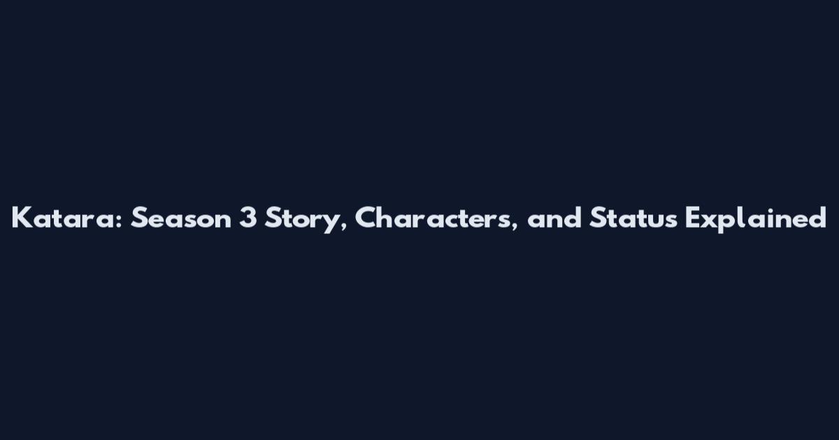 Katara: Season 3 Story, Characters, and Status Explained