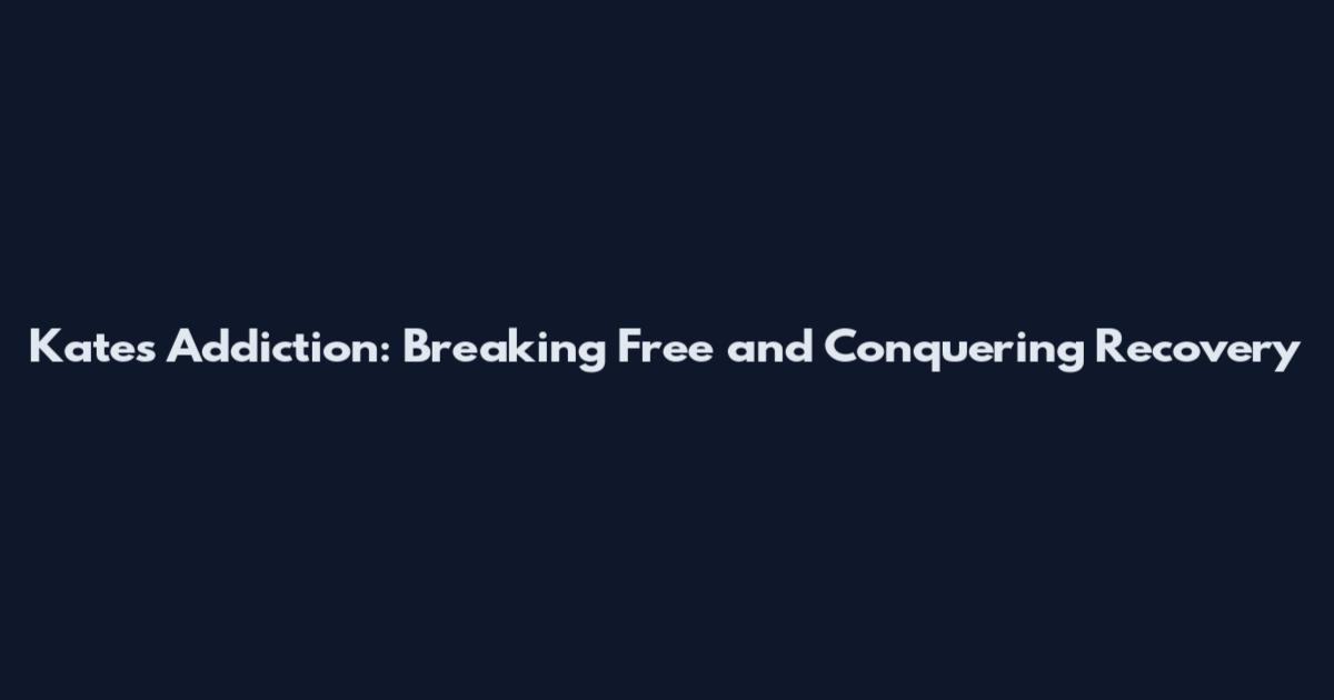 Kate's Addiction: Breaking Free and Conquering Recovery