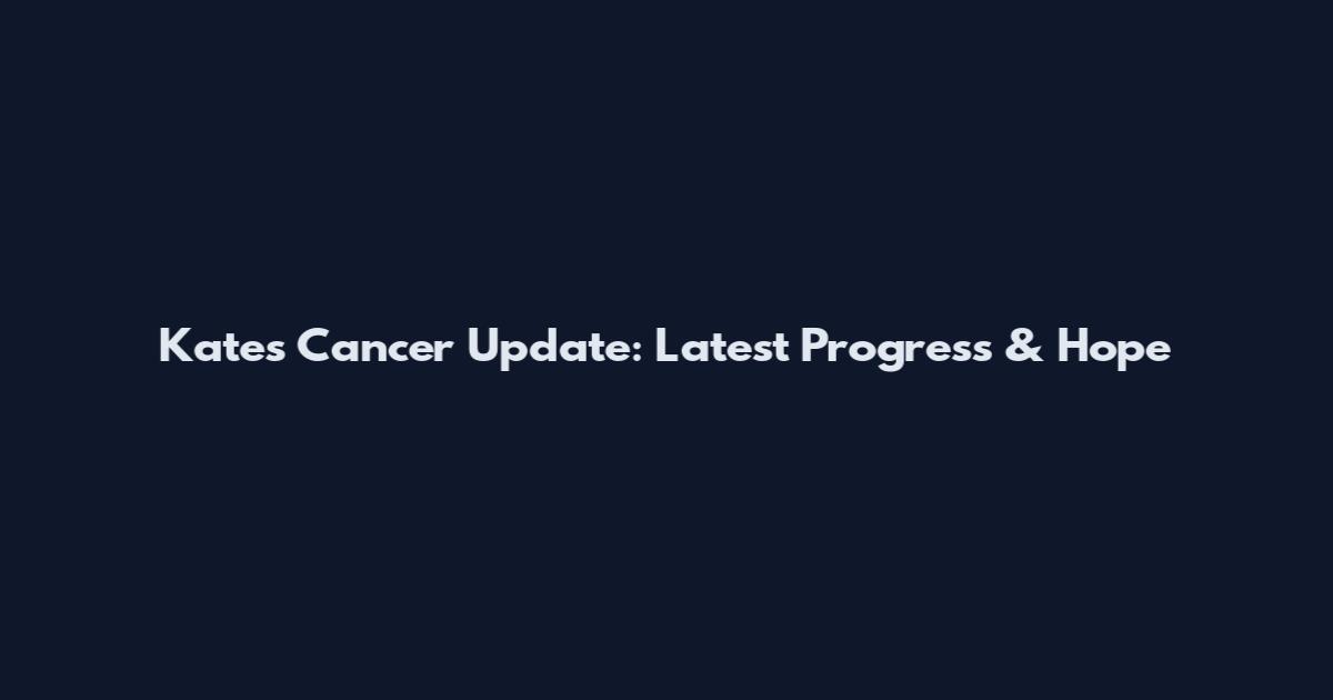 Kate's Cancer Update: Latest Progress & Hope