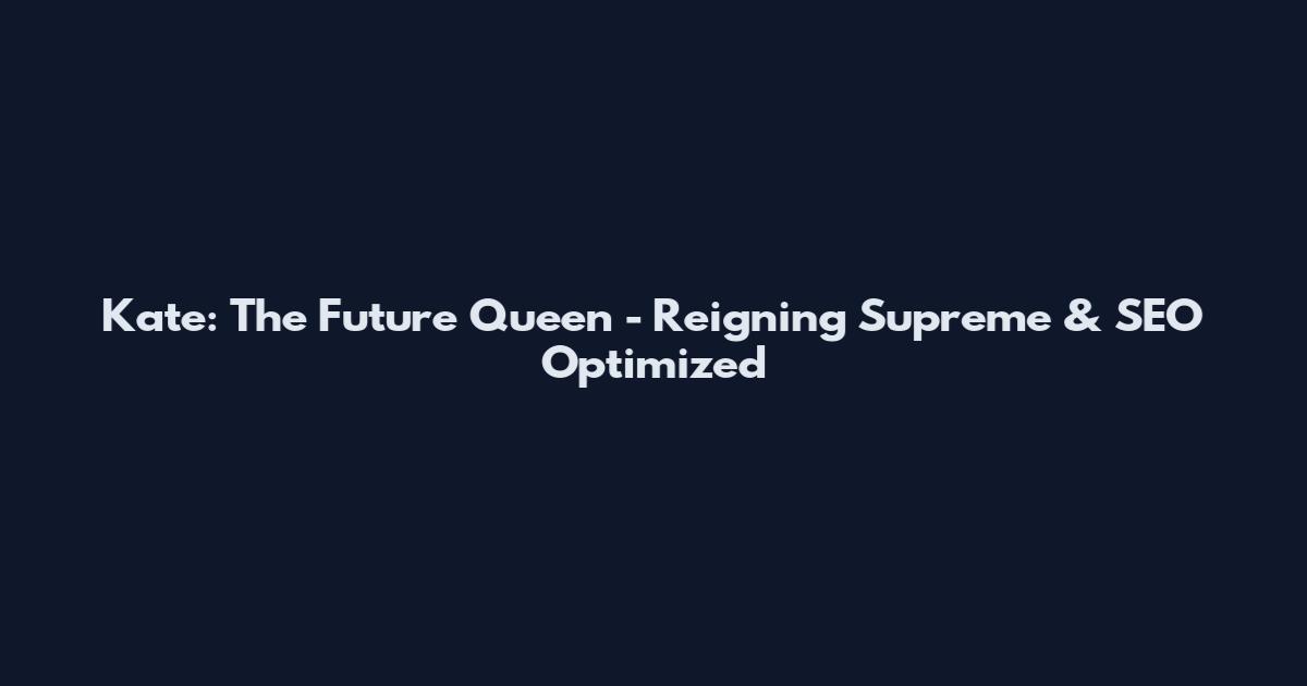 Kate: The Future Queen - Reigning Supreme & SEO Optimized
