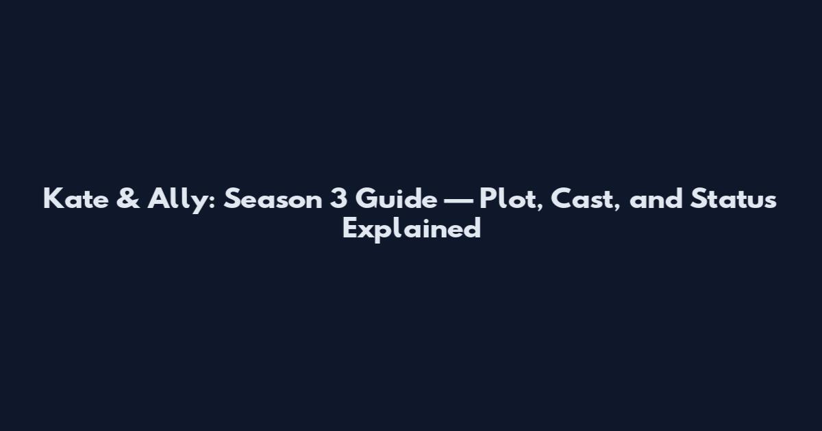 Kate & Ally: Season 3 Guide — Plot, Cast, and Status Explained