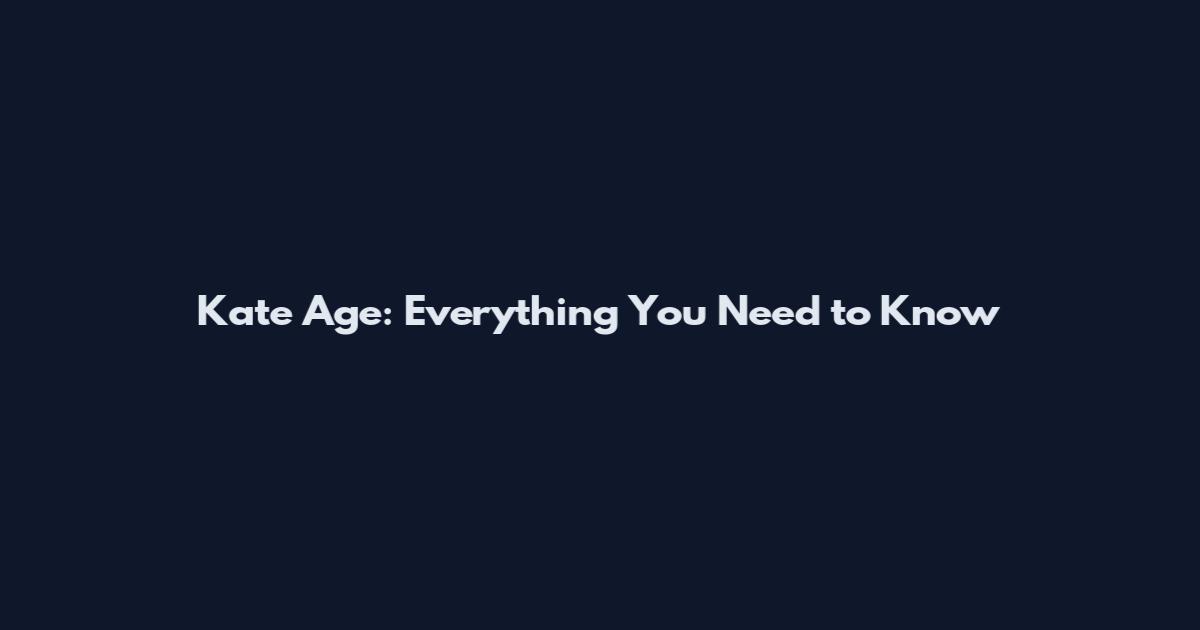 Kate Age: Everything You Need to Know