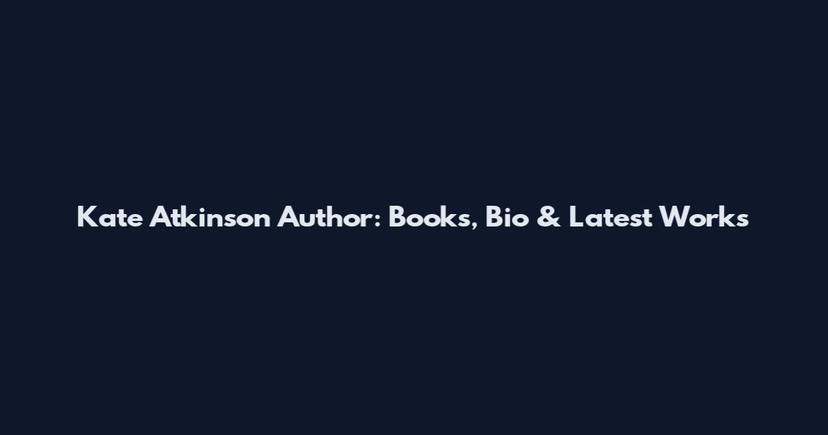Kate Atkinson Author: Books, Bio & Latest Works