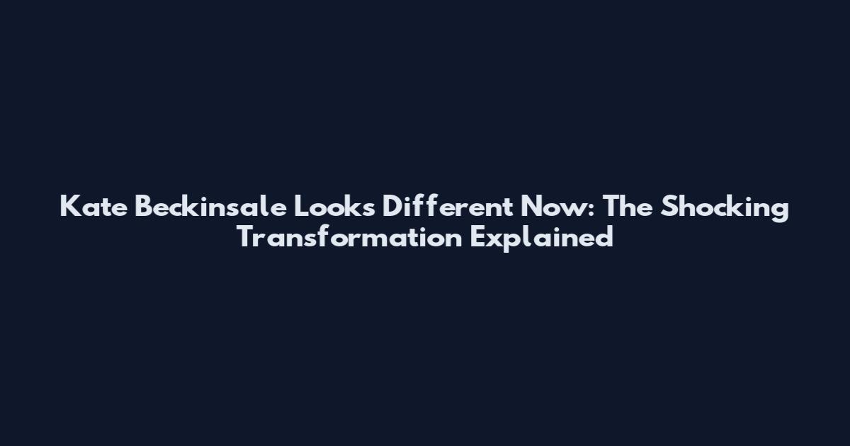 Kate Beckinsale Looks Different Now: The Shocking Transformation Explained