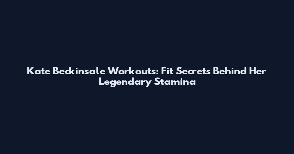 Kate Beckinsale Workouts: Fit Secrets Behind Her Legendary Stamina