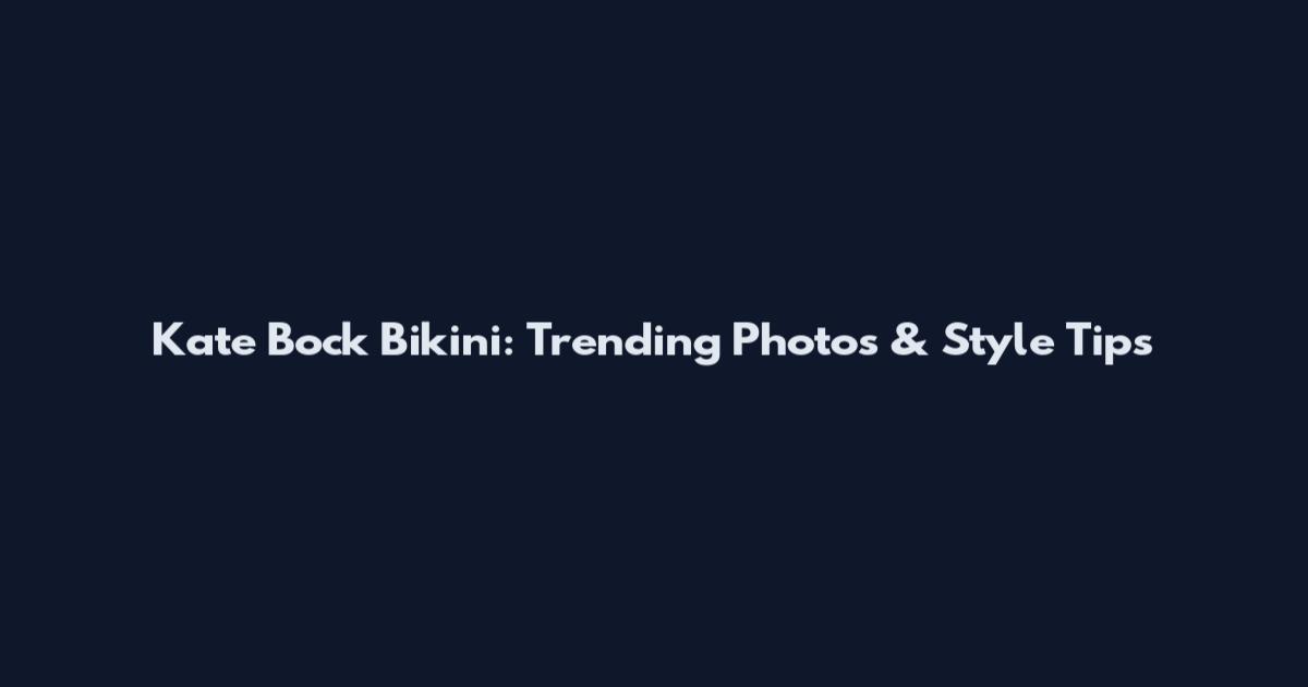 Kate Bock Bikini: Trending Photos & Style Tips