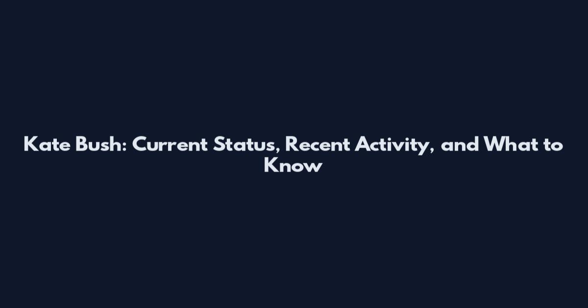 Kate Bush: Current Status, Recent Activity, and What to Know