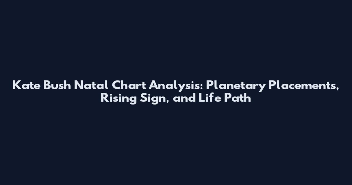 Kate Bush Natal Chart Analysis: Planetary Placements, Rising Sign, and Life Path