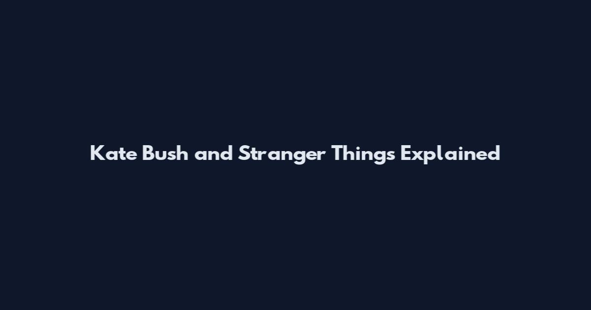 Kate Bush and Stranger Things Explained