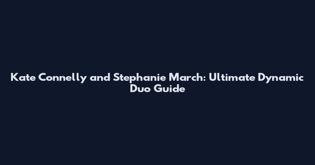 Kate Connelly and Stephanie March: Ultimate Dynamic Duo Guide