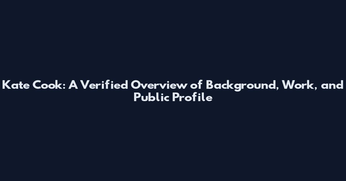 Kate Cook: A Verified Overview of Background, Work, and Public Profile