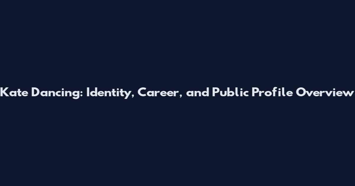 Kate Dancing: Identity, Career, and Public Profile Overview