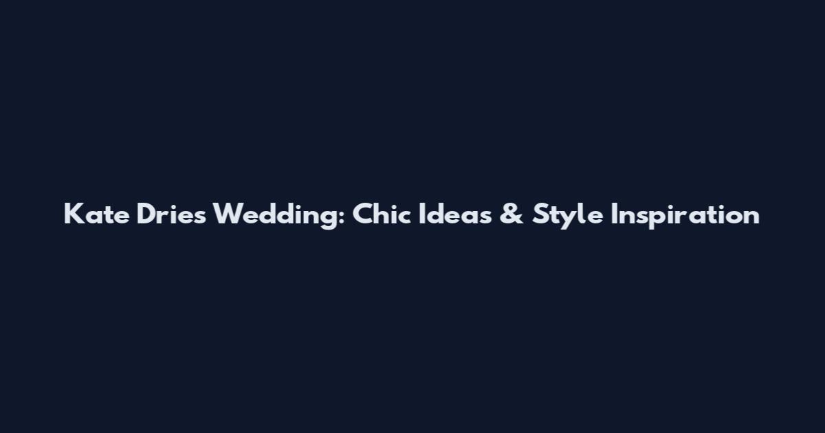 Kate Dries Wedding: Chic Ideas & Style Inspiration
