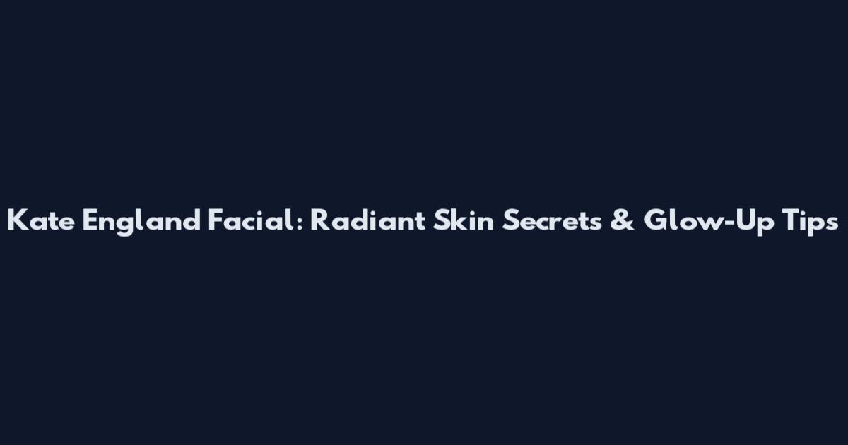 Kate England Facial: Radiant Skin Secrets & Glow-Up Tips