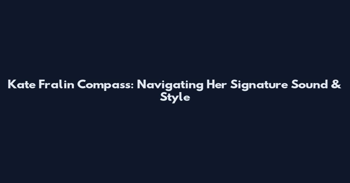 Kate Fralin Compass: Navigating Her Signature Sound & Style