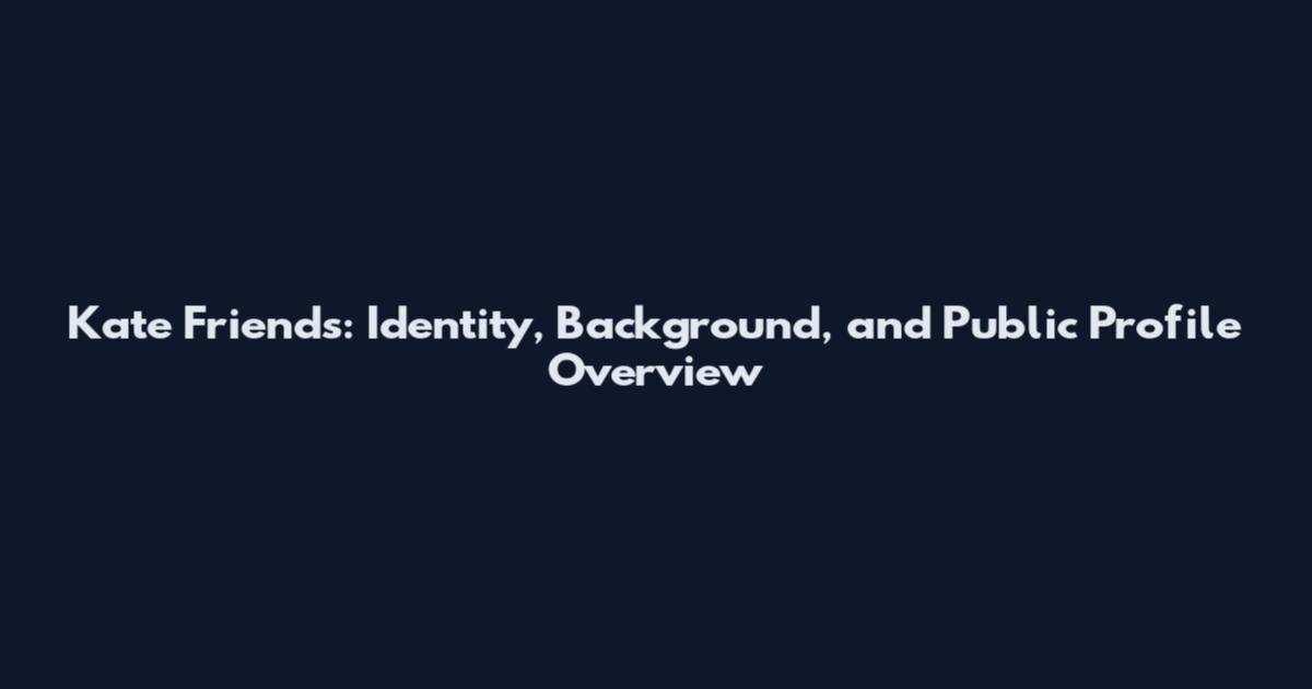 Kate Friends: Identity, Background, and Public Profile Overview