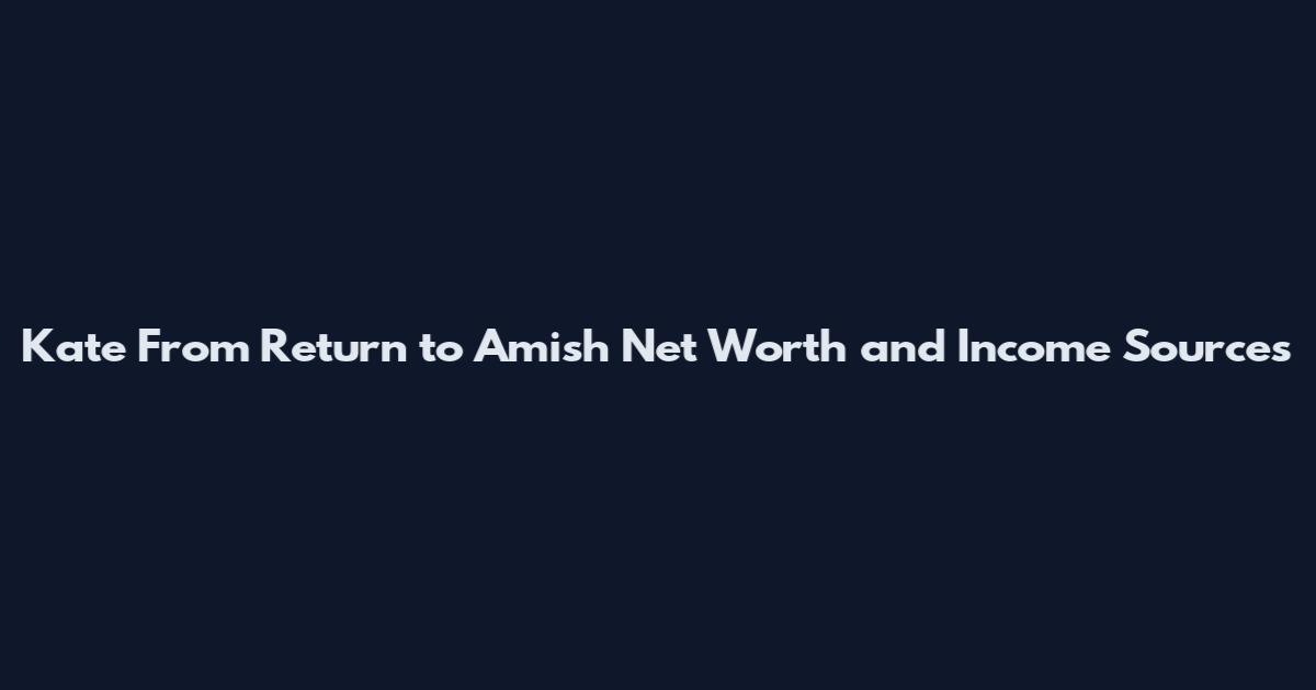 Kate From Return to Amish Net Worth and Income Sources