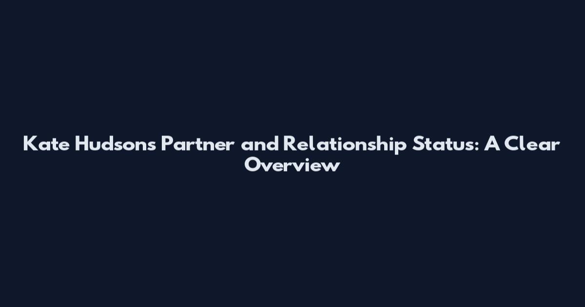 Kate Hudson's Partner and Relationship Status: A Clear Overview