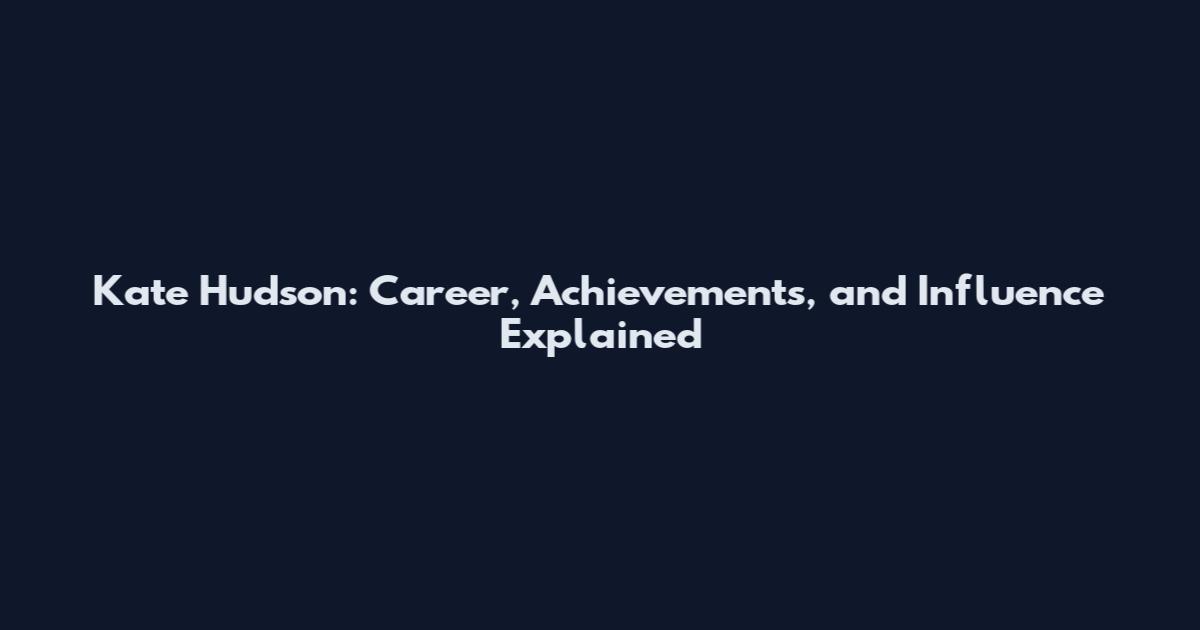 Kate Hudson: Career, Achievements, and Influence Explained