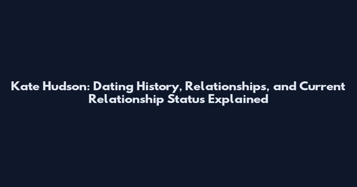 Kate Hudson: Dating History, Relationships, and Current Relationship Status Explained