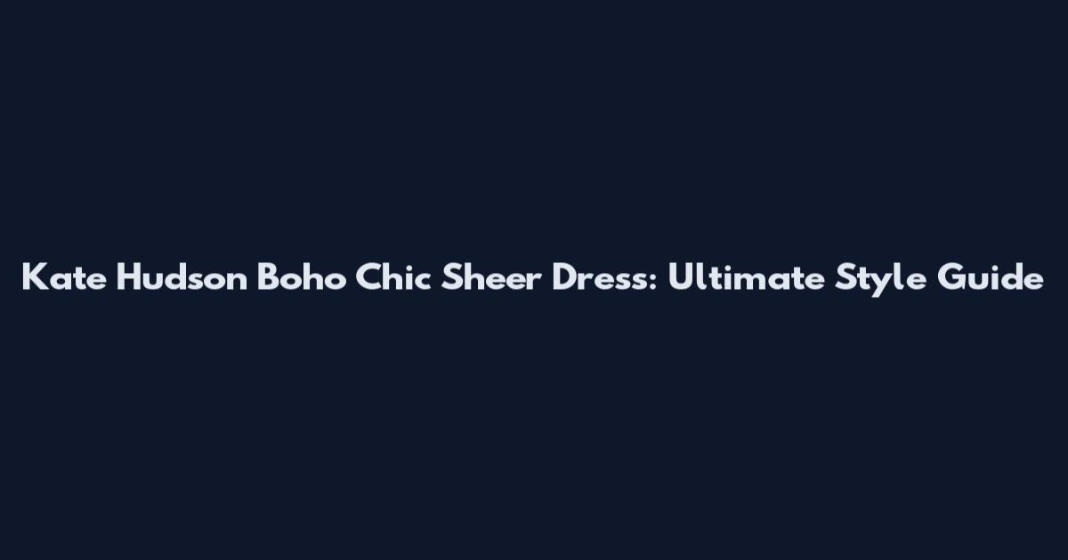 Kate Hudson Boho Chic Sheer Dress: Ultimate Style Guide