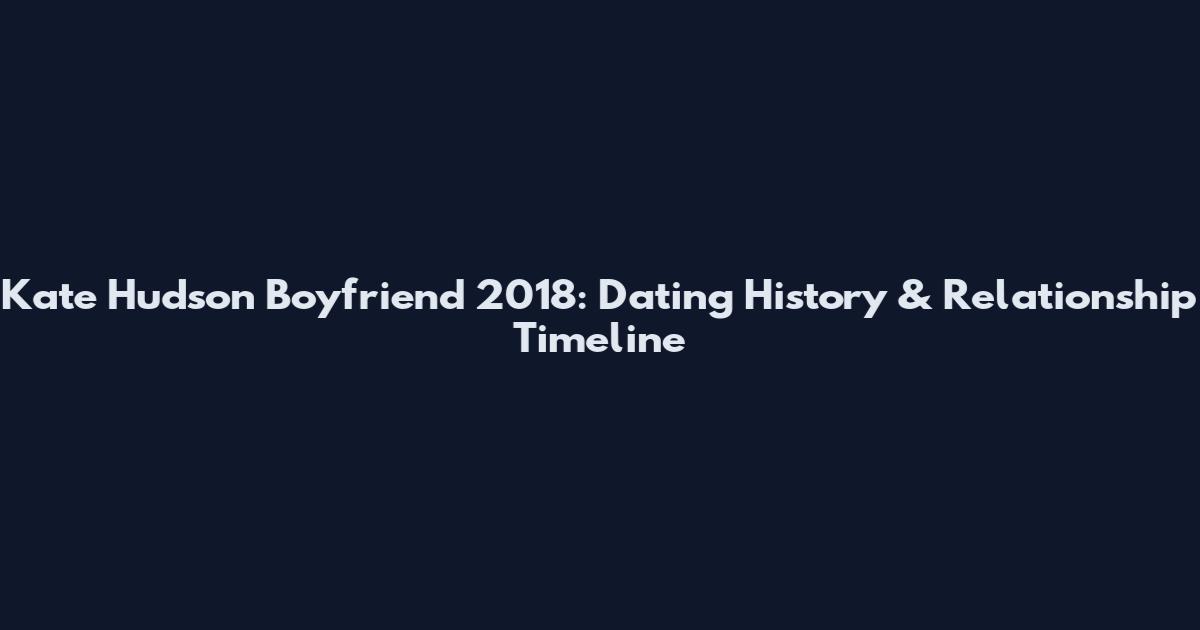 Kate Hudson Boyfriend 2018: Dating History & Relationship Timeline