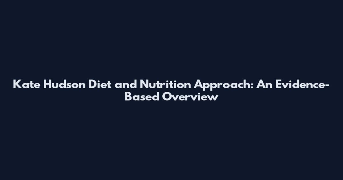 Kate Hudson Diet and Nutrition Approach: An Evidence-Based Overview