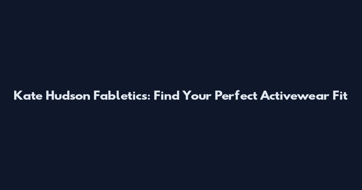 Kate Hudson Fabletics: Find Your Perfect Activewear Fit